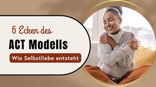 6 Ecken des ACT Modells: Wie Selbstliebe entsteht